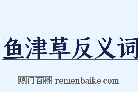 鱼津草反义词是什么意思的图片